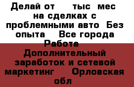 Делай от 400 тыс./мес. на сделках с проблемными авто. Без опыта. - Все города Работа » Дополнительный заработок и сетевой маркетинг   . Орловская обл.